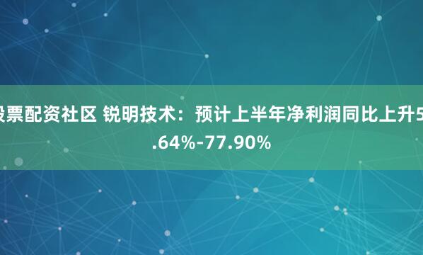 股票配资社区 锐明技术：预计上半年净利润同比上升53.64%-77.90%