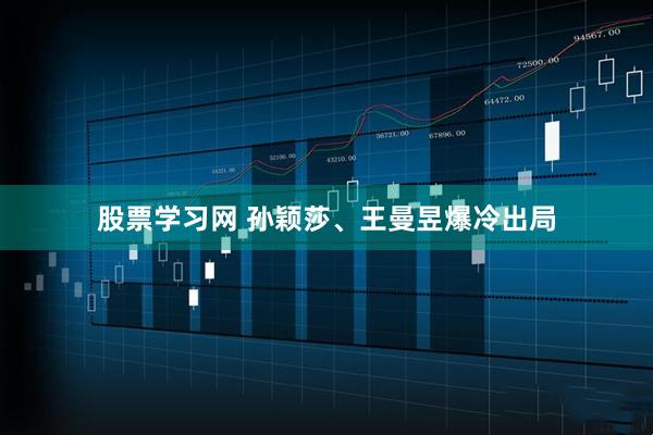 股票学习网 孙颖莎、王曼昱爆冷出局