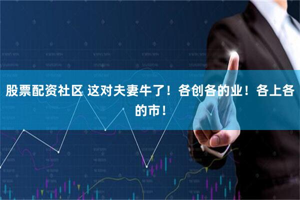 股票配资社区 这对夫妻牛了！各创各的业！各上各的市！