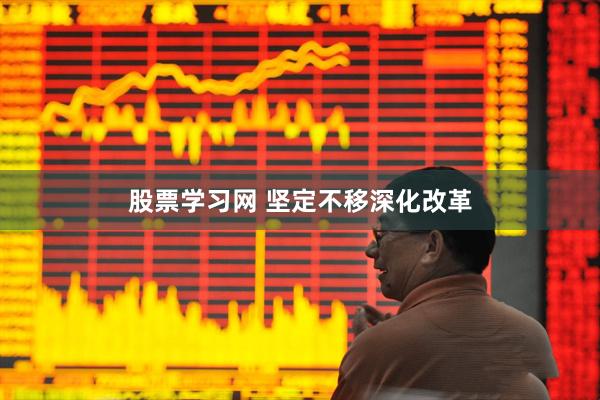 股票学习网 坚定不移深化改革
