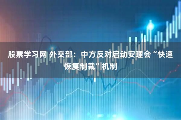 股票学习网 外交部：中方反对启动安理会“快速恢复制裁”机制